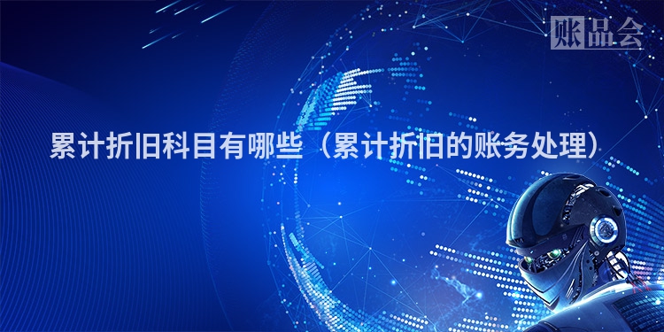 累计折旧科目有哪些（累计折旧的账务处理）