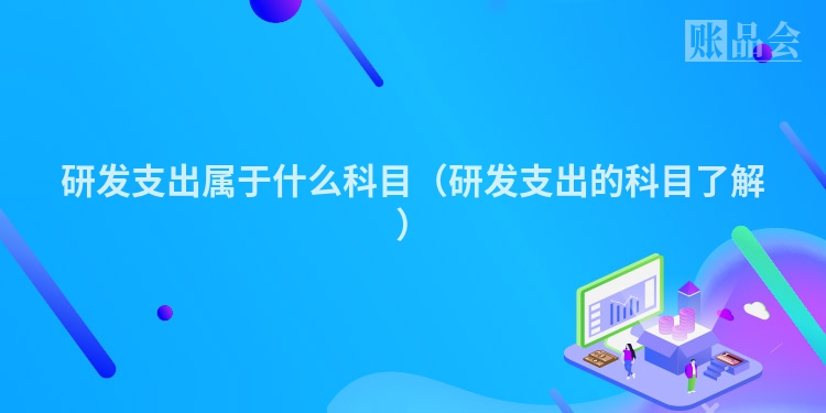 研发支出属于什么科目（研发支出的科目了解）