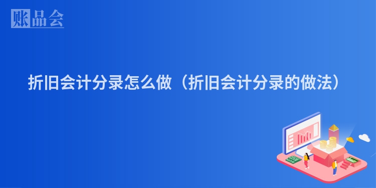 折旧会计分录怎么做（折旧会计分录的做法）