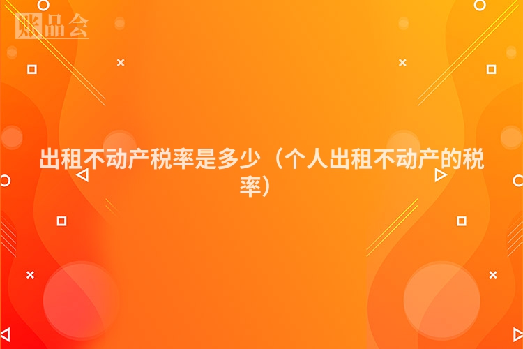 出租不动产税率是多少（个人出租不动产的税率）
