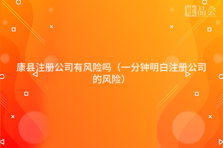 康县注册公司有风险吗（一分钟明白注册公司的风险）