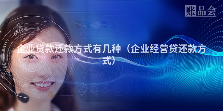 企业贷款还款方式有几种（企业经营贷还款方式）