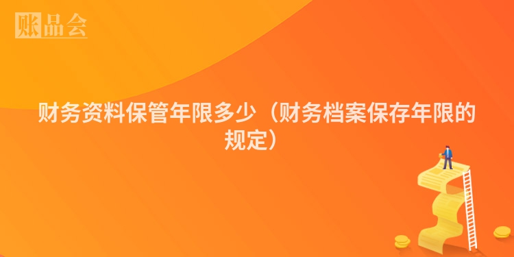 财务资料保管年限多少（财务档案保存年限的规定）