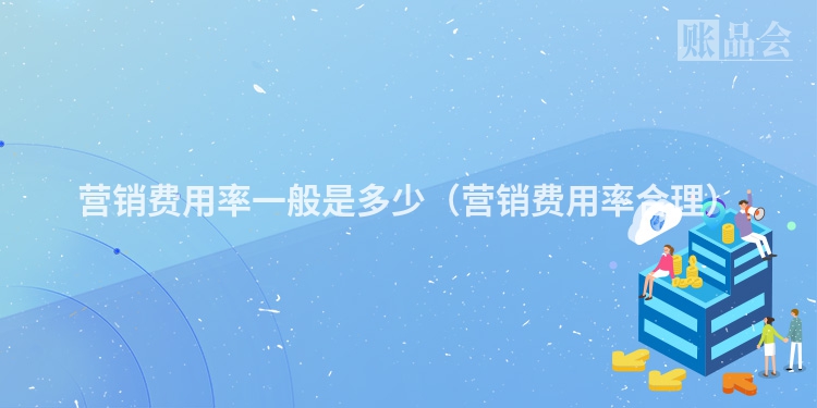 营销费用率一般是多少（营销费用率合理）