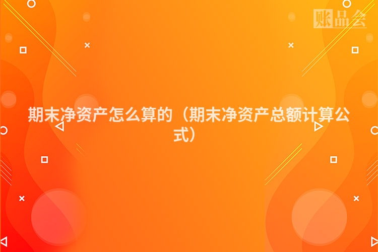 期末净资产怎么算的（期末净资产总额计算公式）
