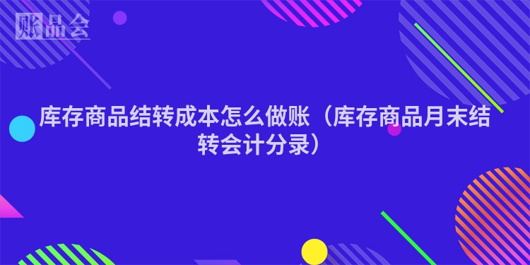 库存商品结转成本怎么做账（库存商品月末结转会计分录）