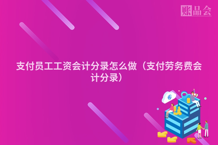 支付员工工资会计分录怎么做（支付劳务费会计分录）