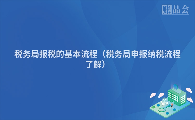 税务局报税的基本流程（税务局申报纳税流程了解）