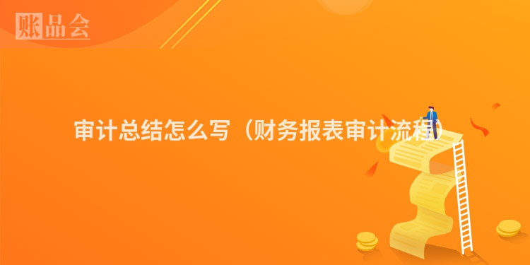 审计总结怎么写（财务报表审计流程）