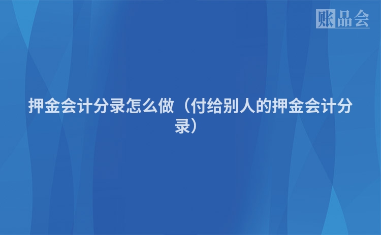 押金会计分录怎么做（付给别人的押金会计分录）