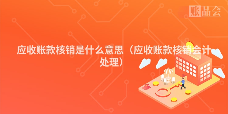 应收账款核销是什么意思（应收账款核销会计处理）