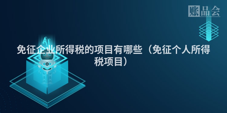 免征企业所得税的项目有哪些（免征个人所得税项目）
