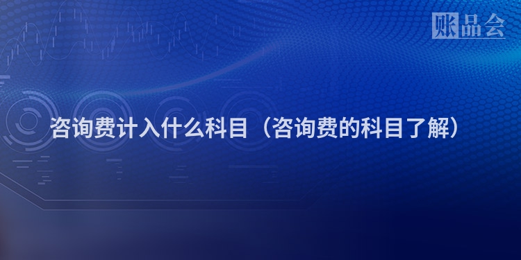 咨询费计入什么科目（咨询费的科目了解）