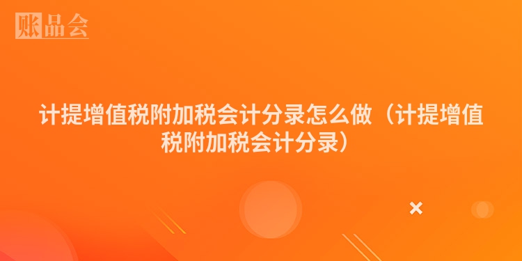 计提增值税附加税会计分录怎么做（计提增值税附加税会计分录）