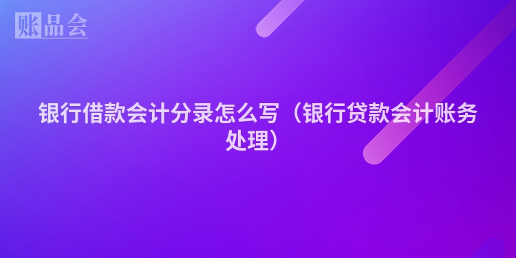银行借款会计分录怎么写（银行贷款会计账务处理）