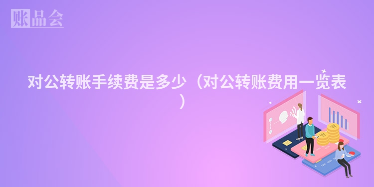 对公转账手续费是多少（对公转账费用一览表）