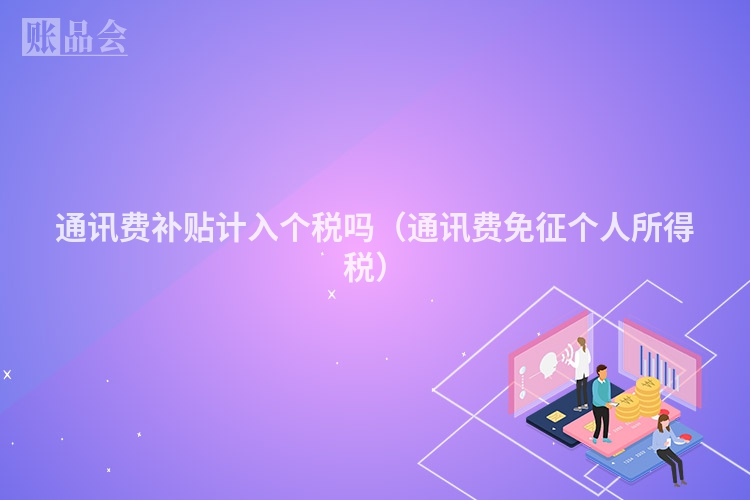 通讯费补贴计入个税吗（通讯费免征个人所得税）
