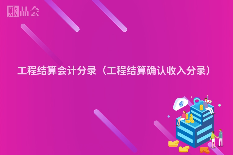 工程结算会计分录（工程结算确认收入分录）