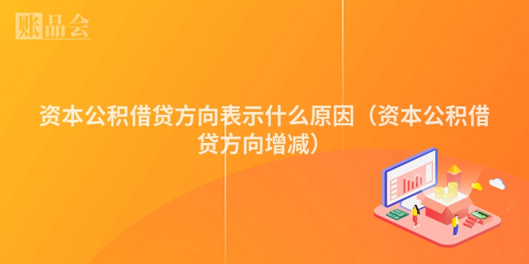 资本公积借贷方向表示什么原因（资本公积借贷方向增减）