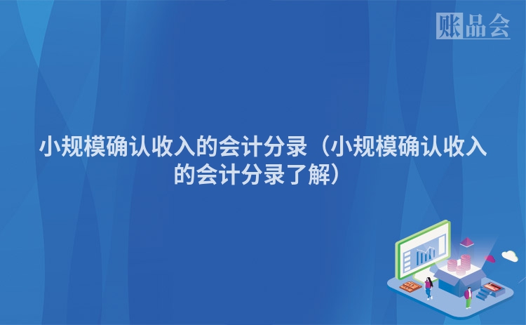 小规模确认收入的会计分录（小规模确认收入的会计分录了解）
