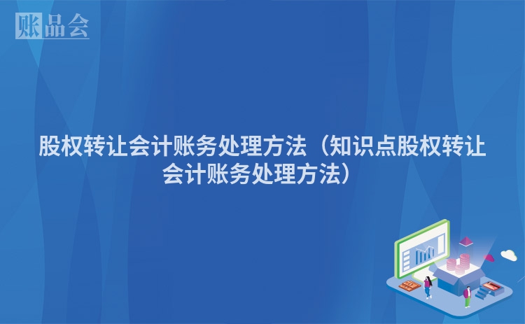 股权转让会计账务处理方法（知识点股权转让会计账务处理方法）