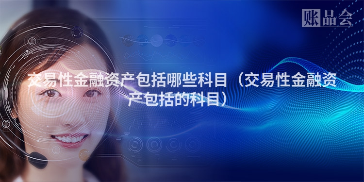 交易性金融资产包括哪些科目（交易性金融资产包括的科目）