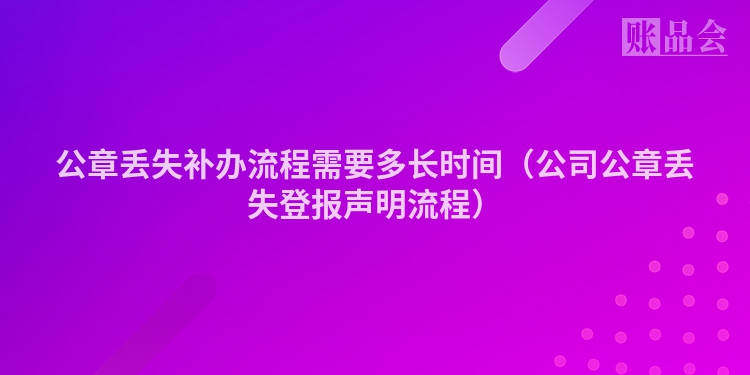 公章丢失补办流程需要多长时间（公司公章丢失登报声明流程）