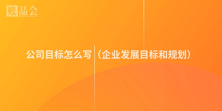 公司目标怎么写（企业发展目标和规划）