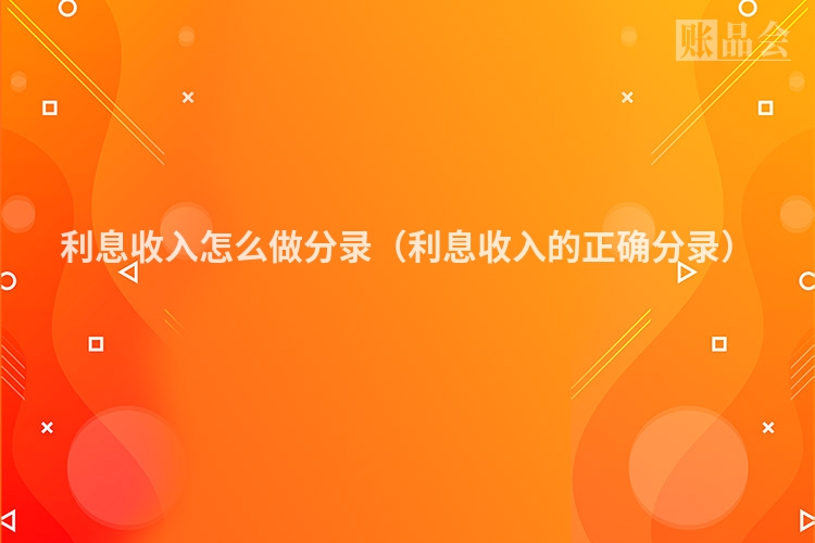 利息收入怎么做分录（利息收入的正确分录）