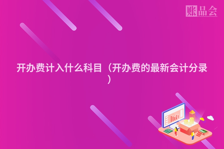 开办费计入什么科目（开办费的最新会计分录）