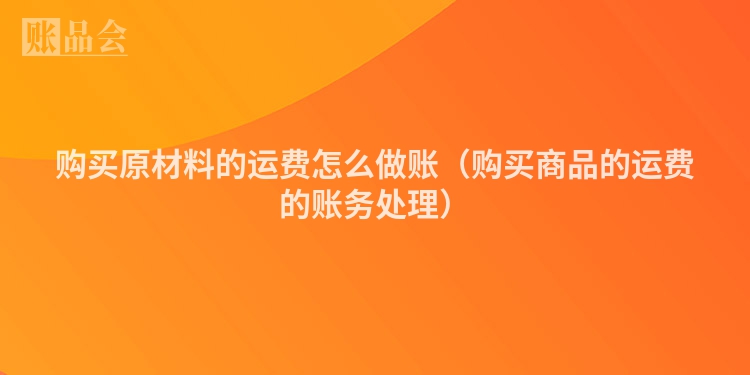 购买原材料的运费怎么做账（购买商品的运费的账务处理）