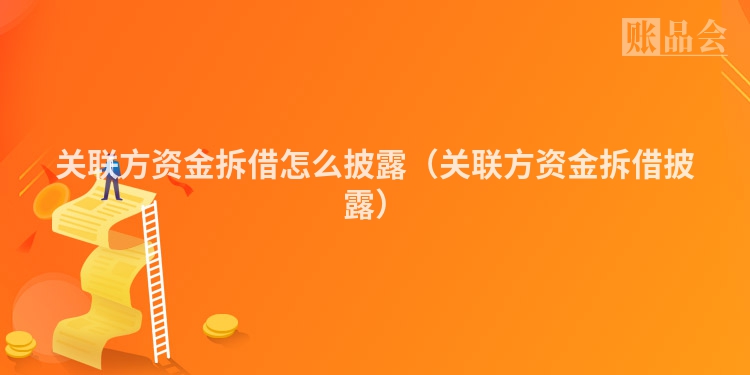 关联方资金拆借怎么披露（关联方资金拆借披露）