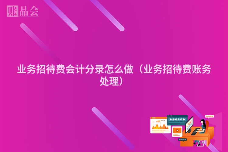 业务招待费会计分录怎么做（业务招待费账务处理）