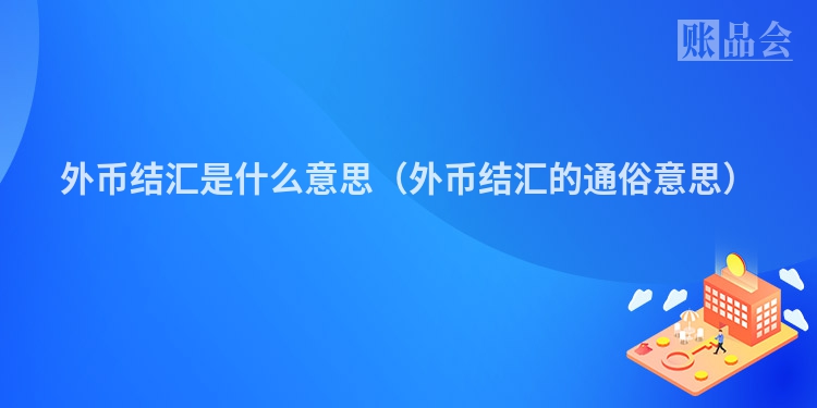 外币结汇是什么意思（外币结汇的通俗意思）