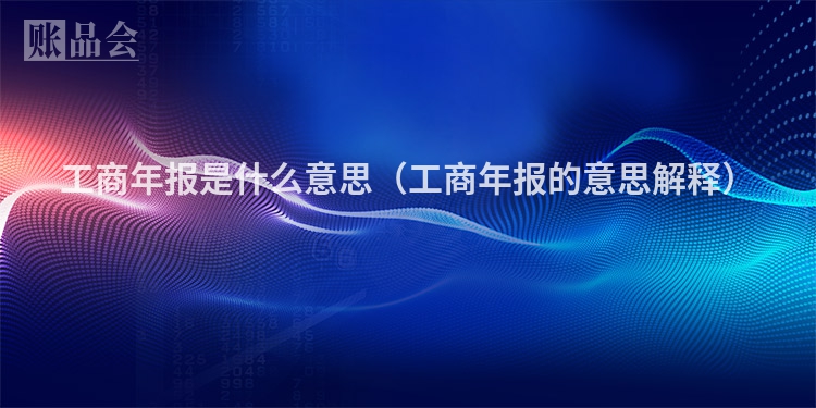 工商年报是什么意思（工商年报的意思解释）