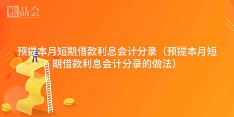 预提本月短期借款利息会计分录（预提本月短期借款利息会计分录的做法）