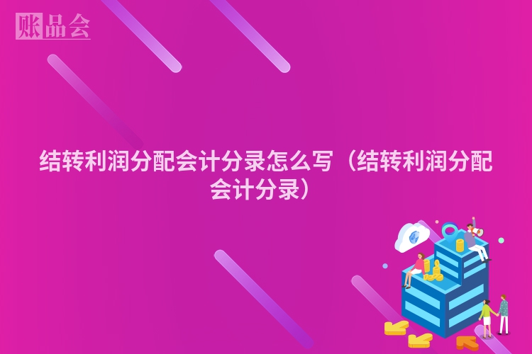结转利润分配会计分录怎么写（结转利润分配会计分录）