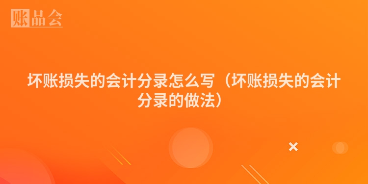 坏账损失的会计分录怎么写（坏账损失的会计分录的做法）