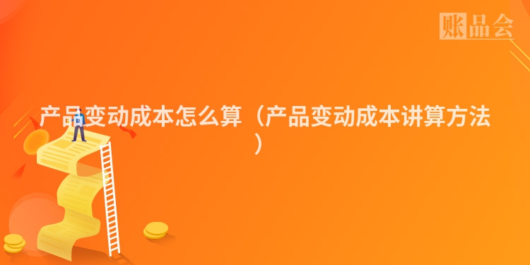 产品变动成本怎么算（产品变动成本讲算方法）