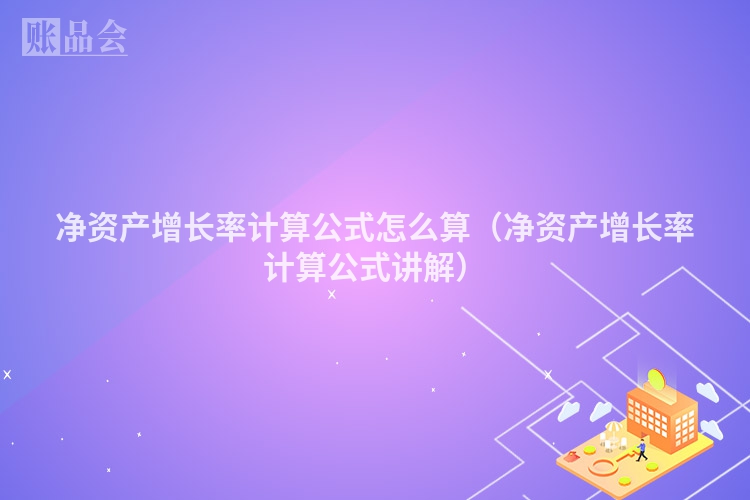 净资产增长率计算公式怎么算（净资产增长率计算公式讲解）