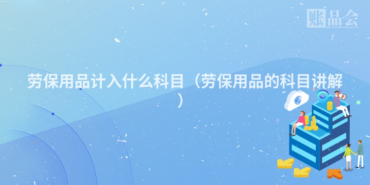劳保用品计入什么科目（劳保用品的科目讲解）