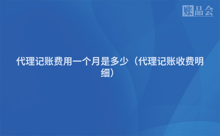 代理记账费用一个月是多少（代理记账收费明细）