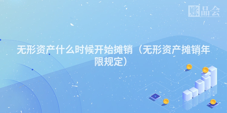 无形资产什么时候开始摊销（无形资产摊销年限规定）
