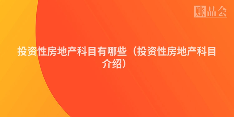 投资性房地产科目有哪些（投资性房地产科目介绍）