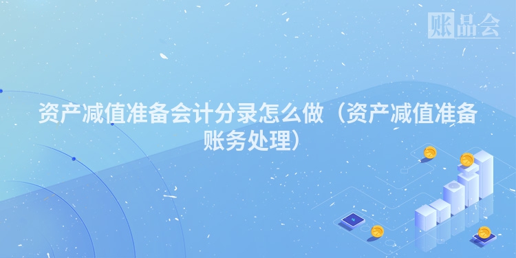 资产减值准备会计分录怎么做（资产减值准备账务处理）