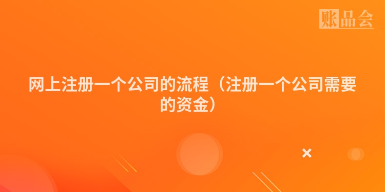 网上注册一个公司的流程（注册一个公司需要的资金）