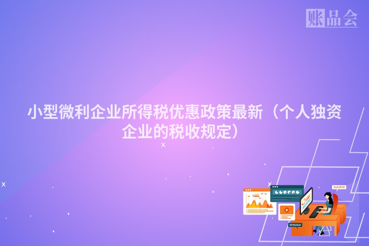 小型微利企业所得税优惠政策最新（个人独资企业的税收规定）