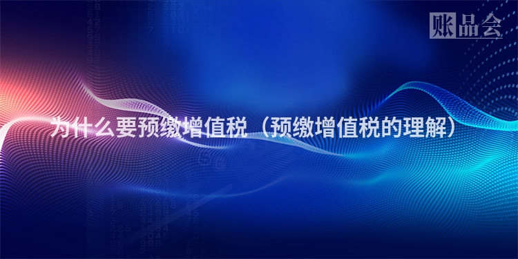 为什么要预缴增值税（预缴增值税的理解）