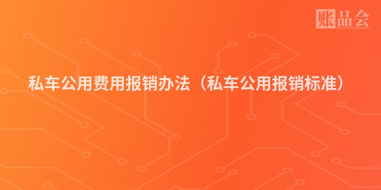 私车公用费用报销办法（私车公用报销标准）