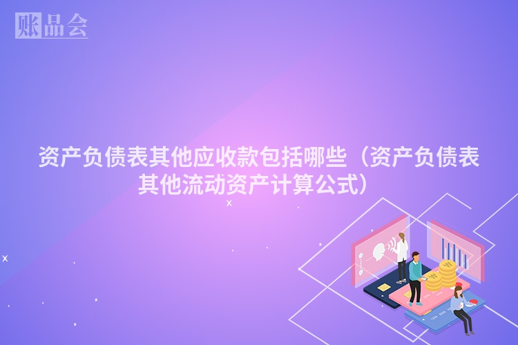 资产负债表其他应收款包括哪些（资产负债表其他流动资产计算公式）